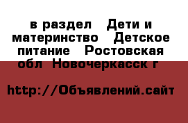  в раздел : Дети и материнство » Детское питание . Ростовская обл.,Новочеркасск г.
